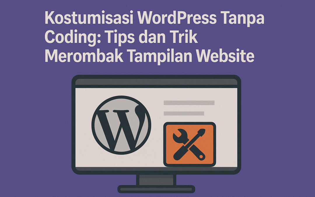 Kostumisasi WordPress Tanpa Coding: Tips dan Trik Merombak Tampilan Website