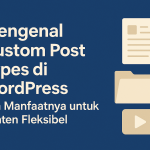 Mengenal Custom Post Types di WordPress dan Manfaatnya untuk Konten Fleksibel