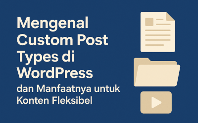 Mengenal Custom Post Types di WordPress dan Manfaatnya untuk Konten Fleksibel